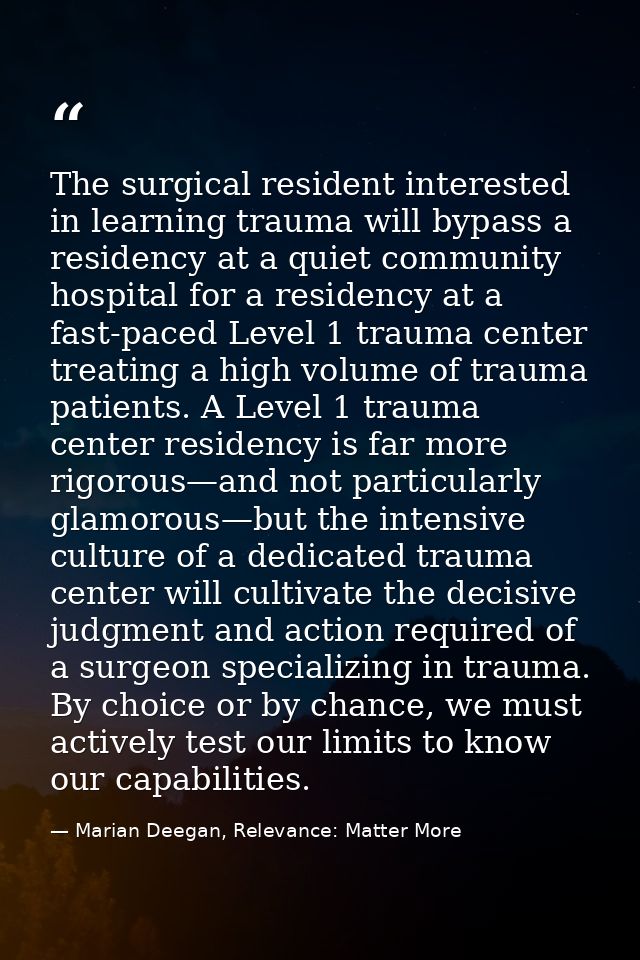 The surgical resident interested in learning trauma will bypass a residency at a quiet community hospital for a residenc — Marian Deegan, Relevance: Matter More