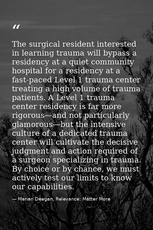 The surgical resident interested in learning trauma will bypass a residency at a quiet community hospital for a residenc — Marian Deegan, Relevance: Matter More