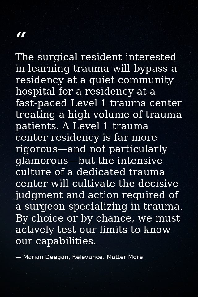 The surgical resident interested in learning trauma will bypass a residency at a quiet community hospital for a residenc — Marian Deegan, Relevance: Matter More