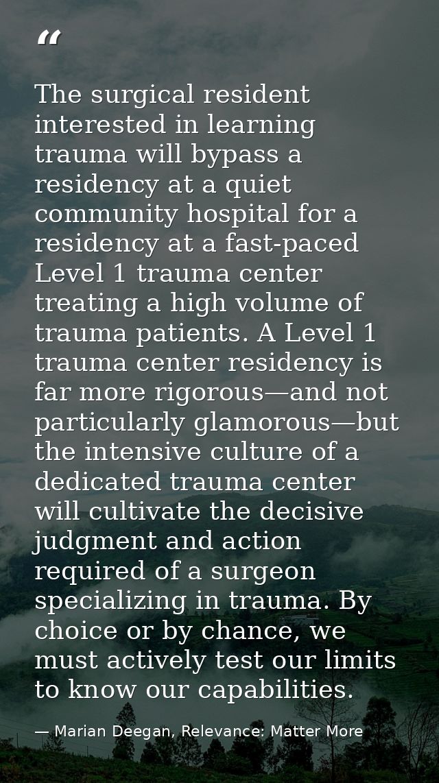 The surgical resident interested in learning trauma will bypass a residency at a quiet community hospital for a residenc — Marian Deegan, Relevance: Matter More