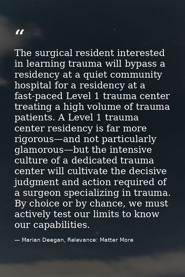 The surgical resident interested in learning trauma will bypass a residency at a quiet community hospital for a residenc — Marian Deegan, Relevance: Matter More