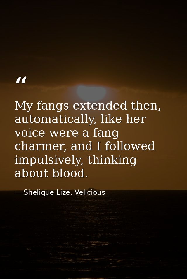 My fangs extended then, automatically, like her voice were a fang charmer, and I followed impulsively, thinking about bl — Shelique Lize, Velicious
