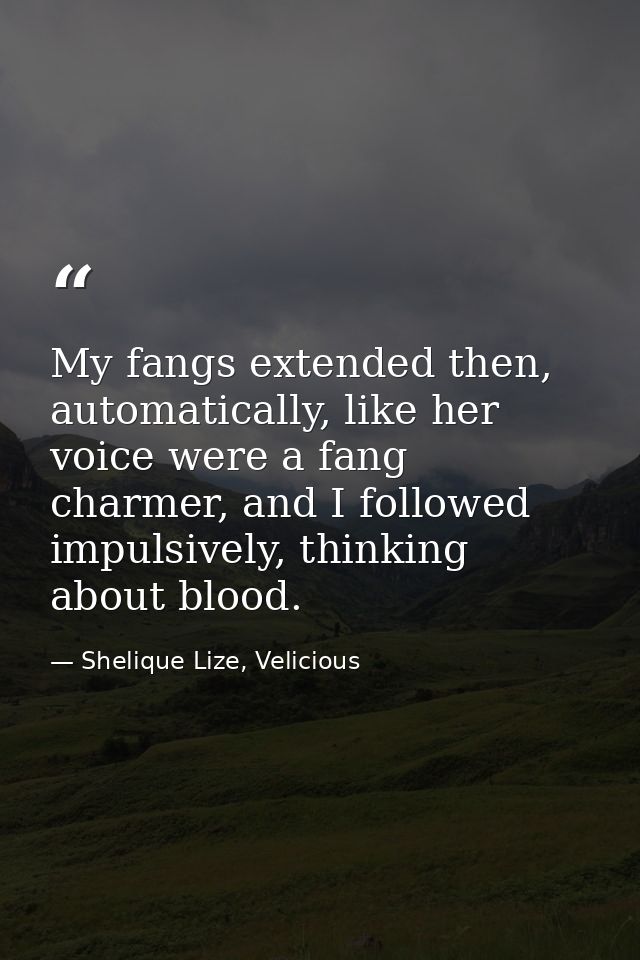 My fangs extended then, automatically, like her voice were a fang charmer, and I followed impulsively, thinking about bl — Shelique Lize, Velicious