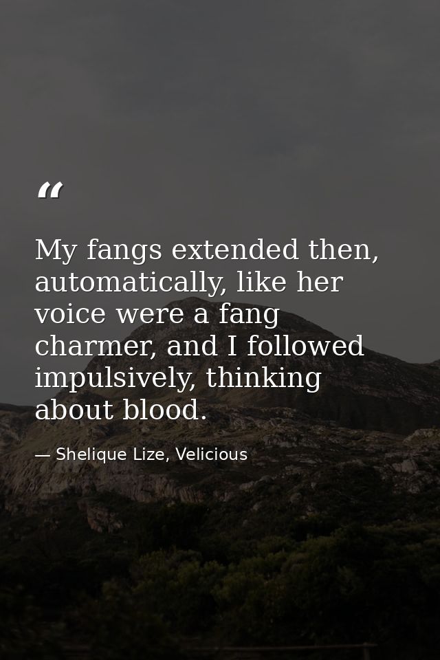 My fangs extended then, automatically, like her voice were a fang charmer, and I followed impulsively, thinking about bl — Shelique Lize, Velicious