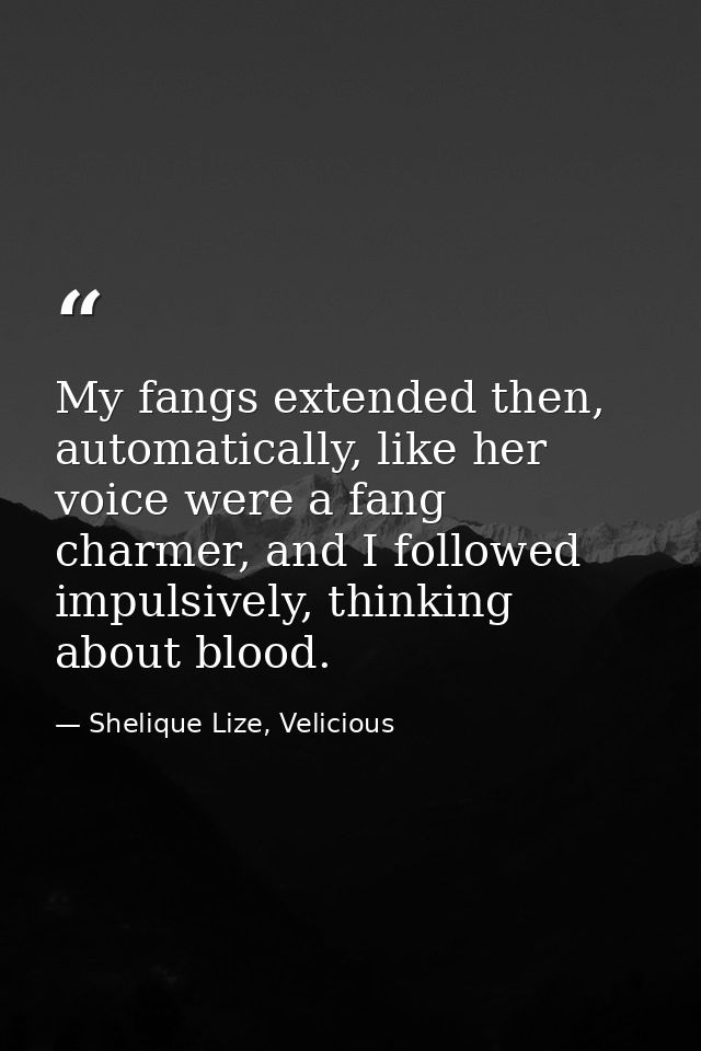 My fangs extended then, automatically, like her voice were a fang charmer, and I followed impulsively, thinking about bl — Shelique Lize, Velicious