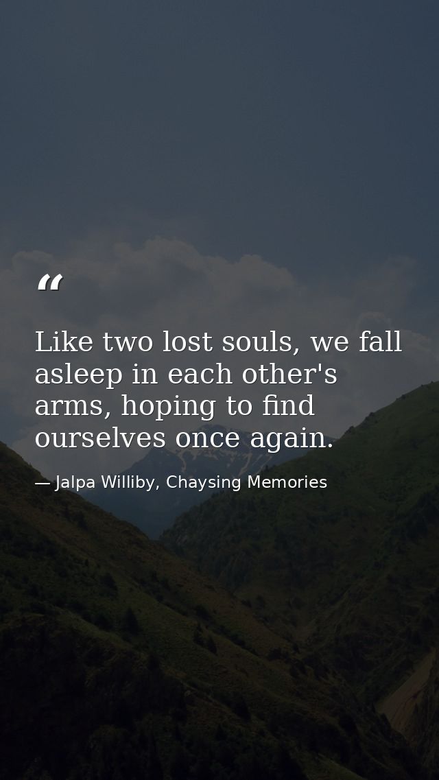 Like two lost souls, we fall asleep in each other's arms, hoping to find ourselves once again. — Jalpa Williby, Chaysing Memories