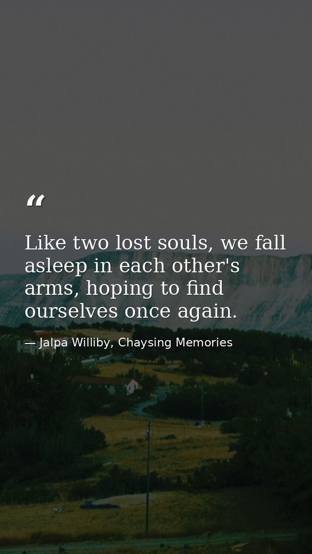 Like two lost souls, we fall asleep in each other's arms, hoping to find ourselves once again. — Jalpa Williby, Chaysing Memories