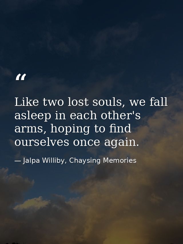 Like two lost souls, we fall asleep in each other's arms, hoping to find ourselves once again. — Jalpa Williby, Chaysing Memories