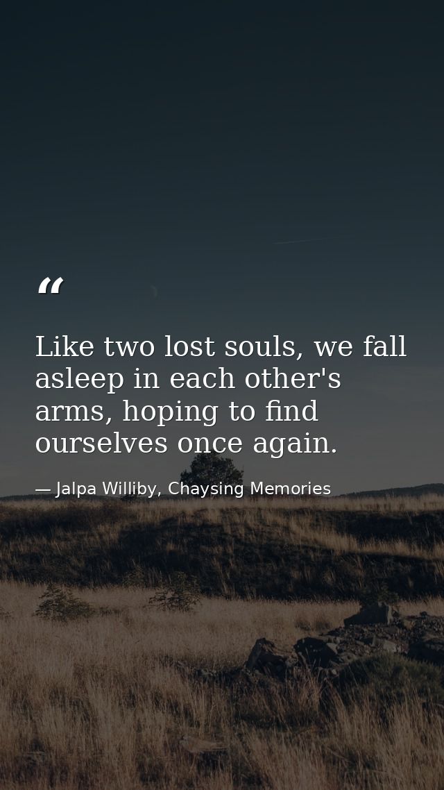 Like two lost souls, we fall asleep in each other's arms, hoping to find ourselves once again. — Jalpa Williby, Chaysing Memories