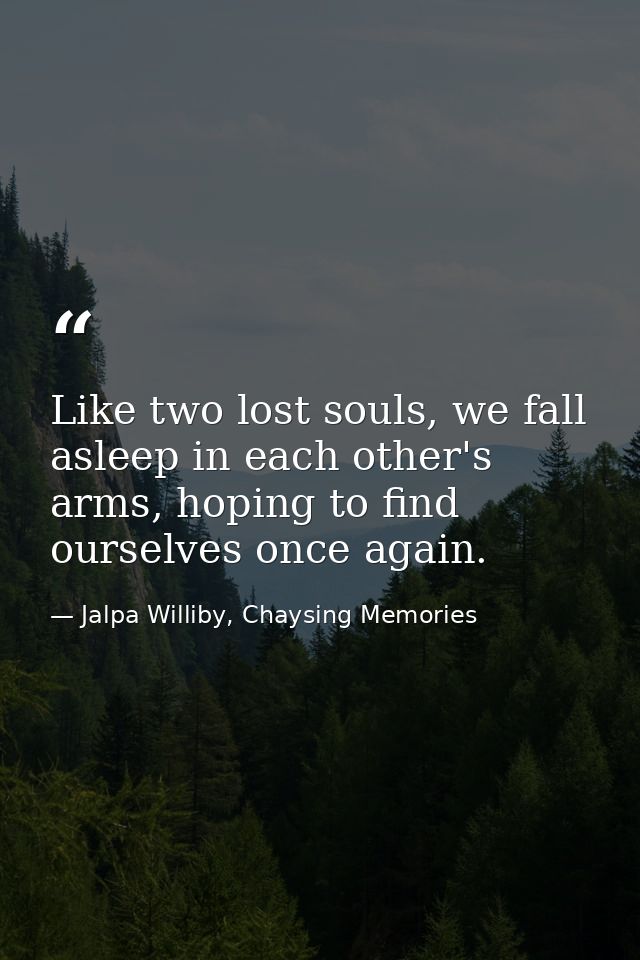 Like two lost souls, we fall asleep in each other's arms, hoping to find ourselves once again. — Jalpa Williby, Chaysing Memories