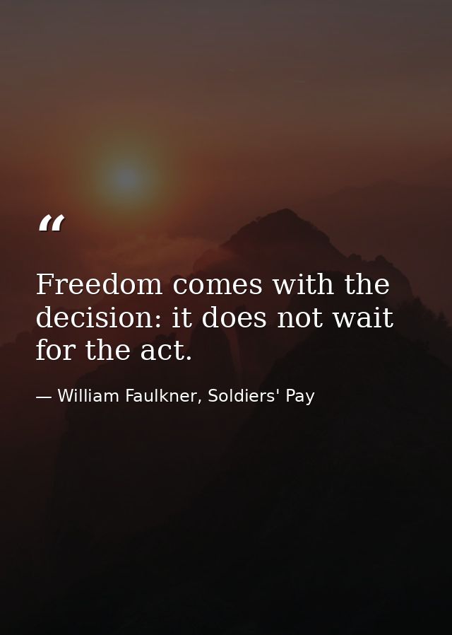 Freedom comes with the decision: it does not wait for the act. — William Faulkner, Soldiers' Pay