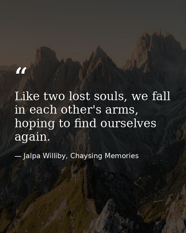 Like two lost souls, we fall in each other's arms, hoping to find ourselves again. — Jalpa Williby, Chaysing Memories