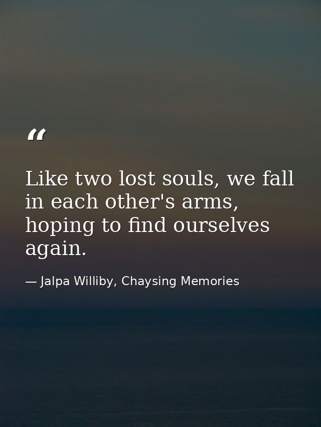Like two lost souls, we fall in each other's arms, hoping to find ourselves again. — Jalpa Williby, Chaysing Memories