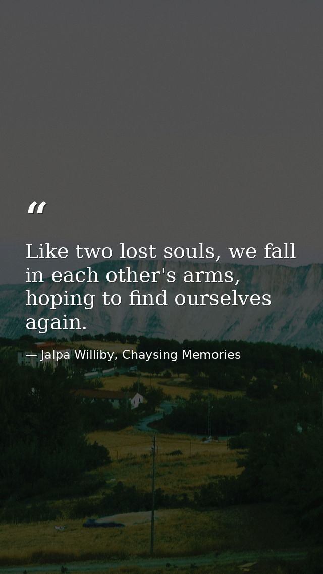 Like two lost souls, we fall in each other's arms, hoping to find ourselves again. — Jalpa Williby, Chaysing Memories