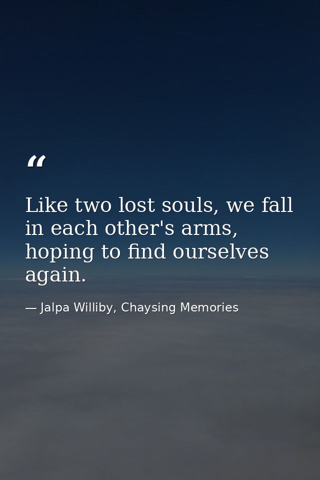 Like two lost souls, we fall in each other's arms, hoping to find ourselves again. — Jalpa Williby, Chaysing Memories