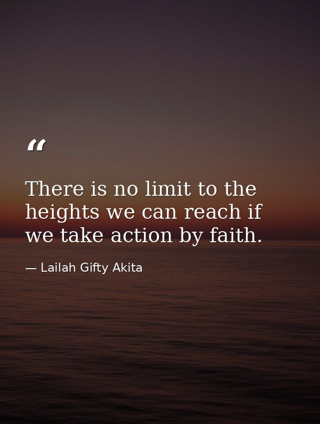 There is no limit to the heights we can reach if we take action by faith. — Lailah Gifty Akita
