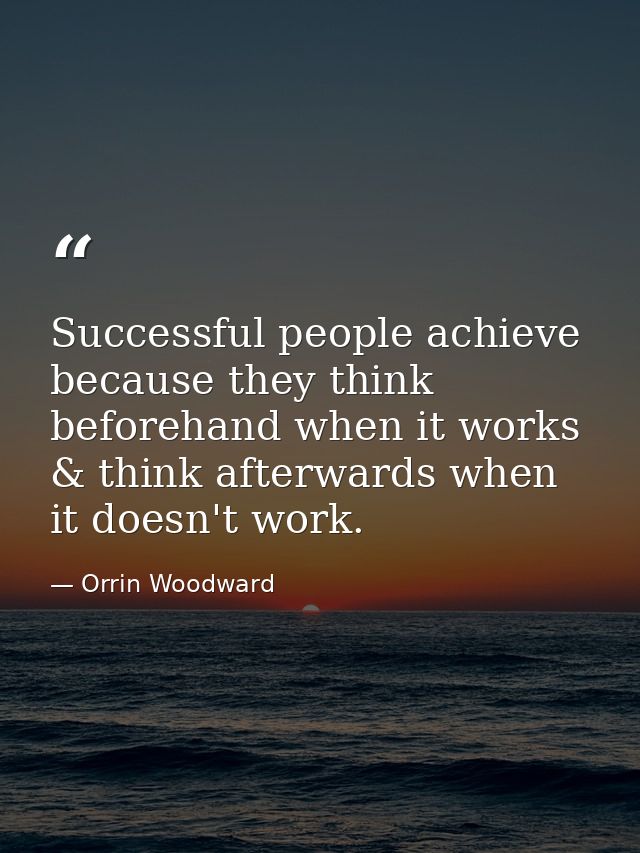 Successful people achieve because they think beforehand when it works & think afterwards when it doesn't work. — Orrin Woodward