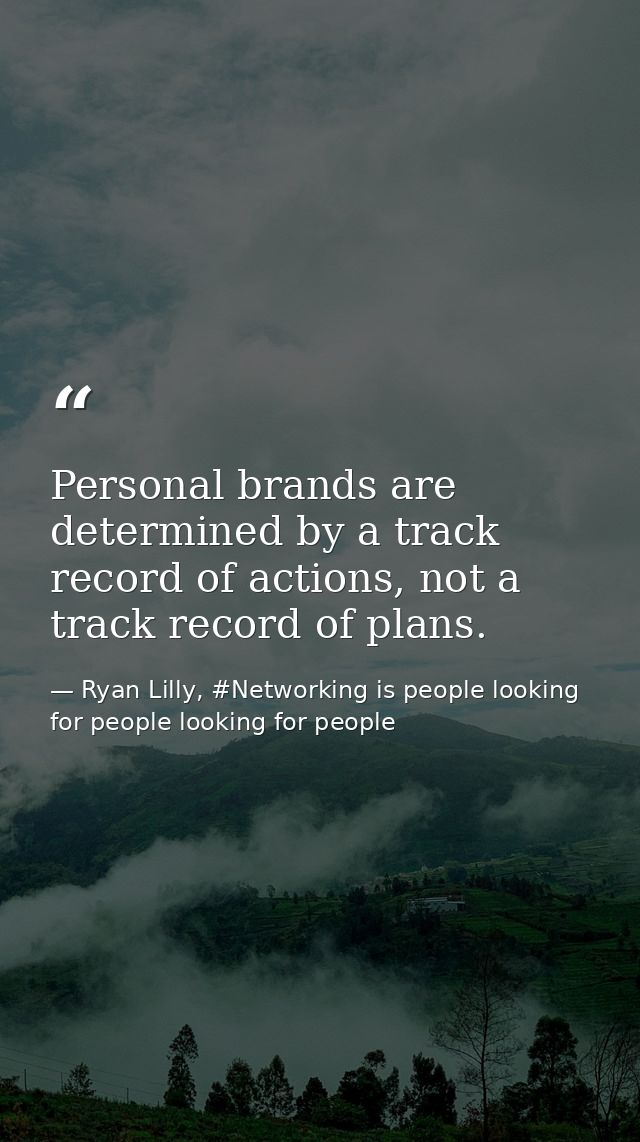Personal brands are determined by a track record of actions, not a track record of plans. — Ryan Lilly, #Networking is people looking for people looking for people