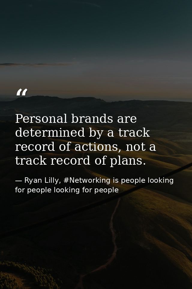 Personal brands are determined by a track record of actions, not a track record of plans. — Ryan Lilly, #Networking is people looking for people looking for people
