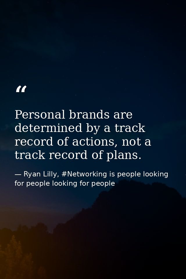 Personal brands are determined by a track record of actions, not a track record of plans. — Ryan Lilly, #Networking is people looking for people looking for people