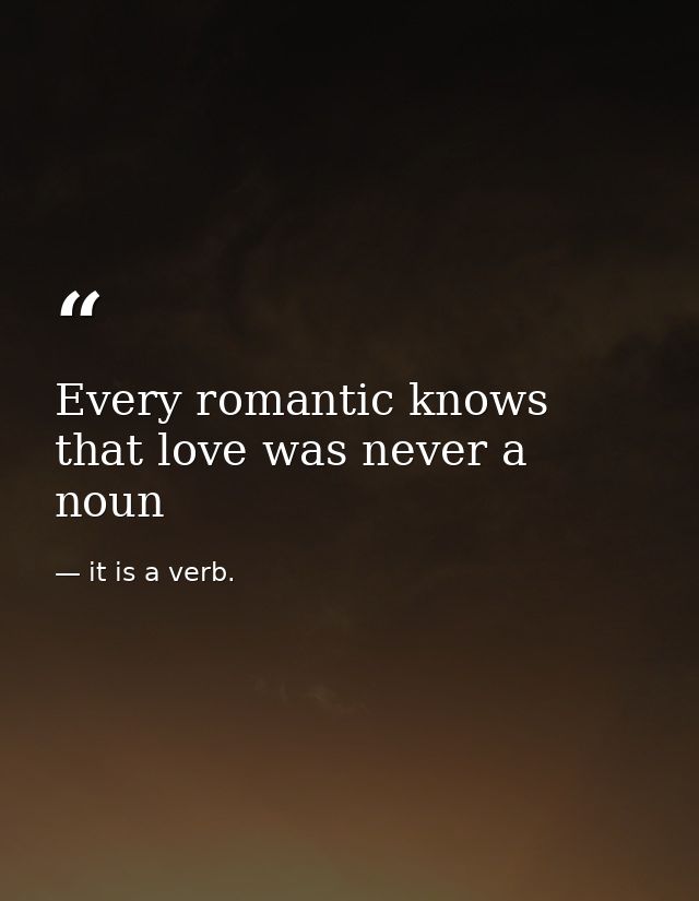 Every romantic knows that love was never a noun — it is a verb.