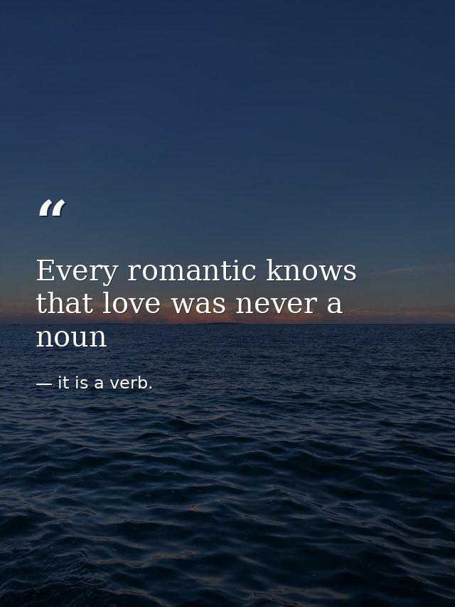 Every romantic knows that love was never a noun — it is a verb.