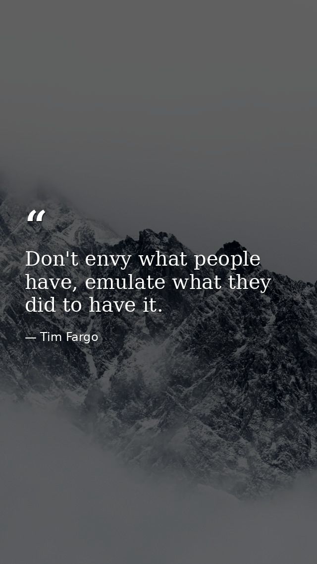 Don't envy what people have, emulate what they did to have it. — Tim Fargo