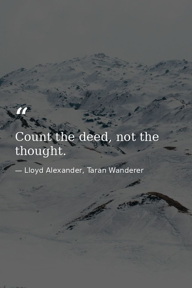 Count the deed, not the thought. — Lloyd Alexander, Taran Wanderer