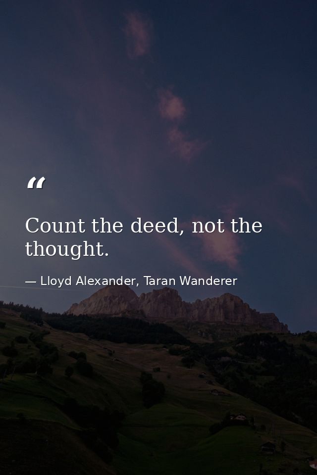 Count the deed, not the thought. — Lloyd Alexander, Taran Wanderer