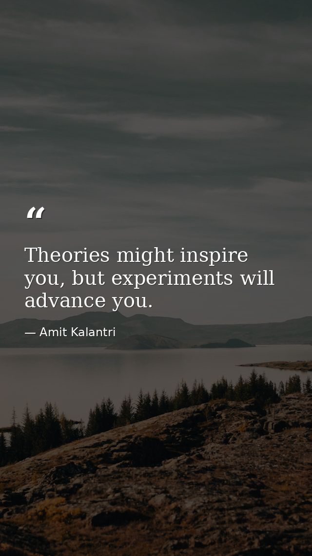 Theories might inspire you, but experiments will advance you. — Amit Kalantri