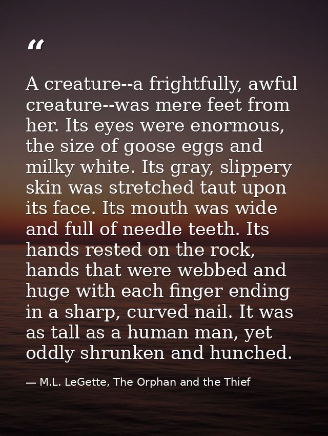 A creature--a frightfully, awful creature--was mere feet from her. Its eyes were enormous, the size of goose eggs and mi — M.L. LeGette, The Orphan and the Thief