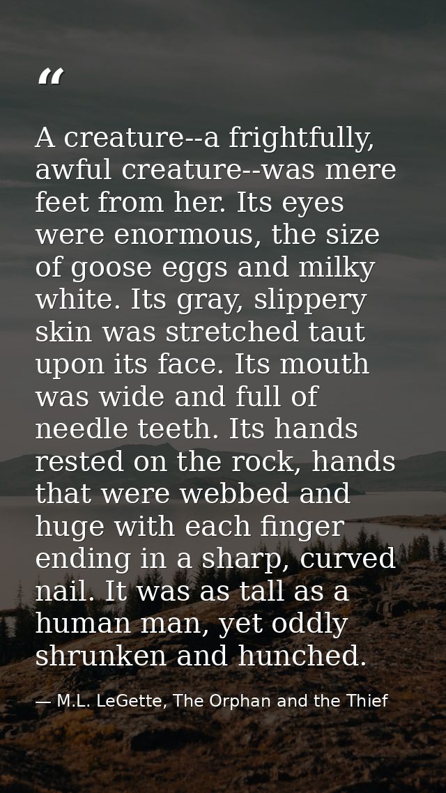 A creature--a frightfully, awful creature--was mere feet from her. Its eyes were enormous, the size of goose eggs and mi — M.L. LeGette, The Orphan and the Thief