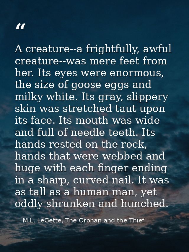 A creature--a frightfully, awful creature--was mere feet from her. Its eyes were enormous, the size of goose eggs and mi — M.L. LeGette, The Orphan and the Thief