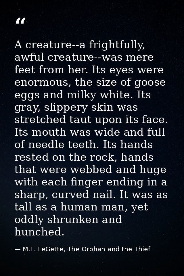 A creature--a frightfully, awful creature--was mere feet from her. Its eyes were enormous, the size of goose eggs and mi — M.L. LeGette, The Orphan and the Thief