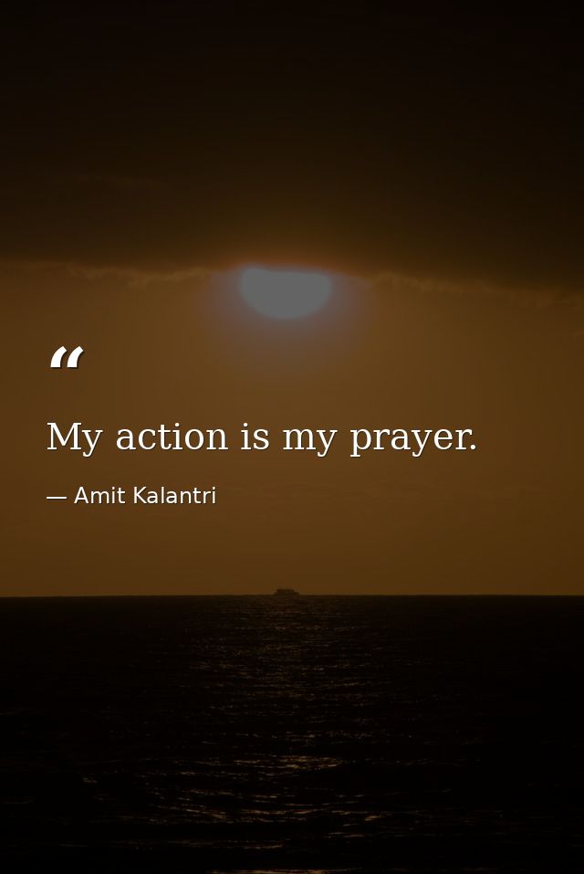 My action is my prayer. — Amit Kalantri