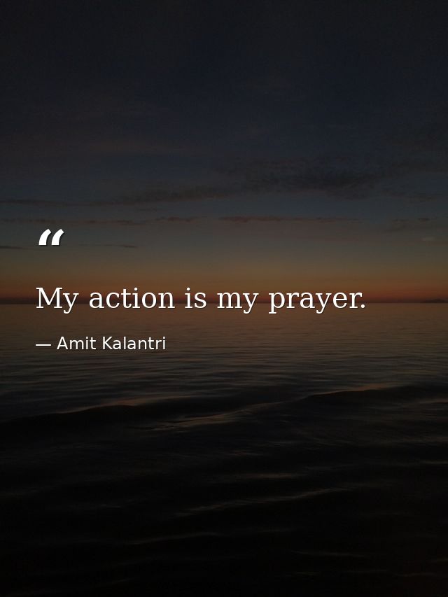 My action is my prayer. — Amit Kalantri
