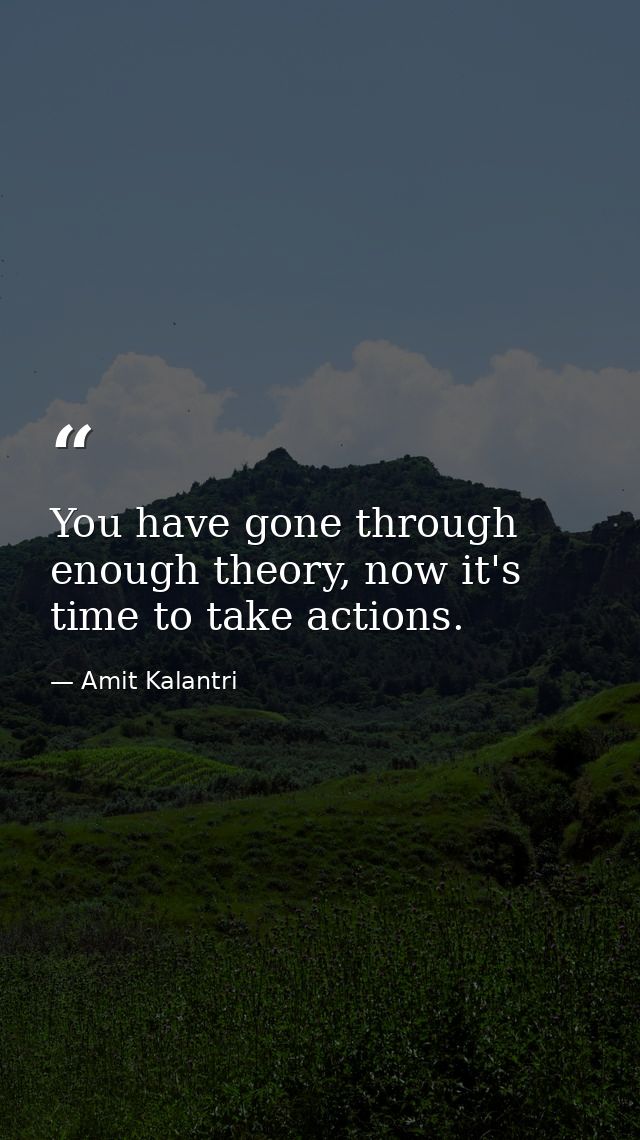 You have gone through enough theory, now it's time to take actions. — Amit Kalantri