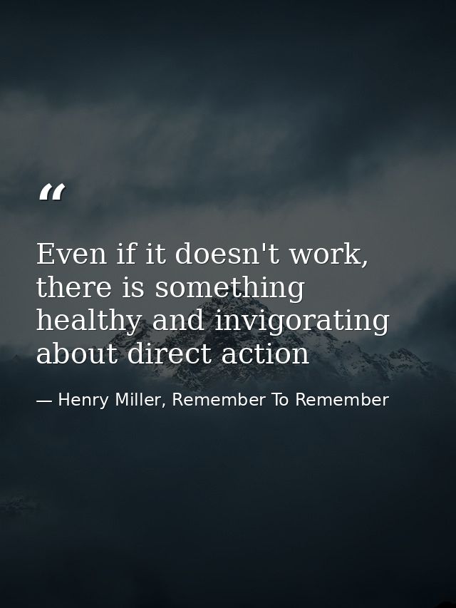 Even if it doesn't work, there is something healthy and invigorating about direct action — Henry Miller, Remember To Remember