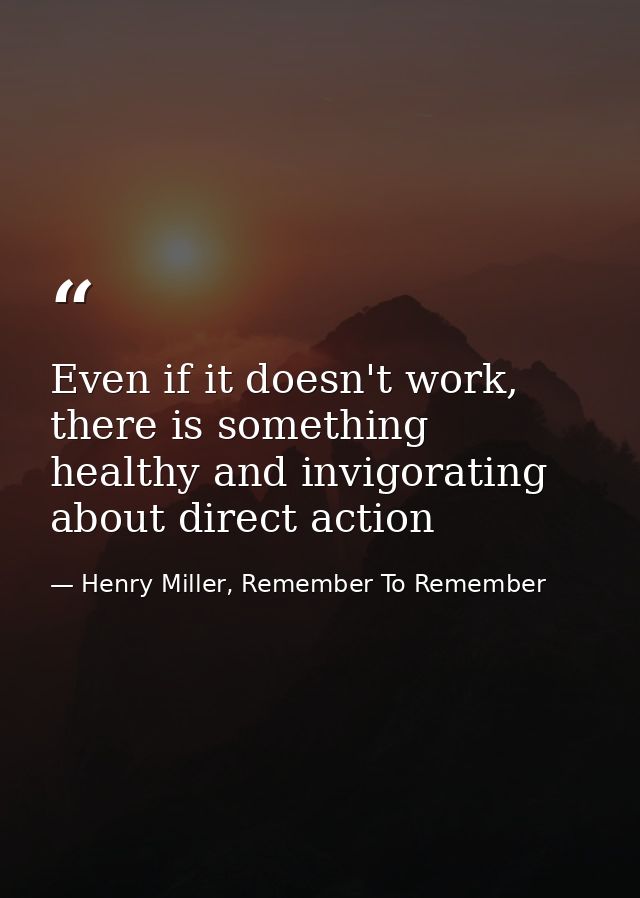 Even if it doesn't work, there is something healthy and invigorating about direct action — Henry Miller, Remember To Remember