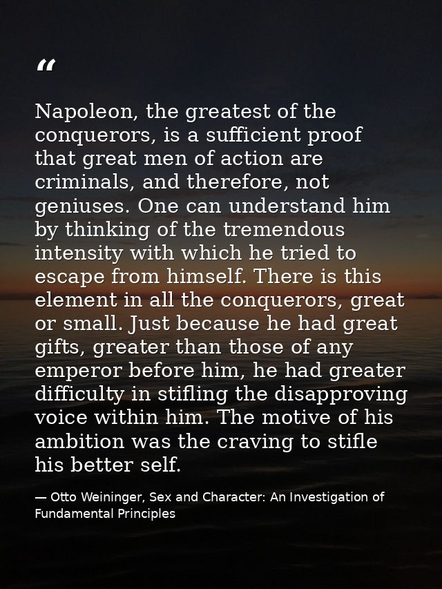 Napoleon, the greatest of the conquerors, is a sufficient proof that great men of action are criminals, and therefore, n — Otto Weininger, Sex and Character: An Investigation of Fundamental Principles