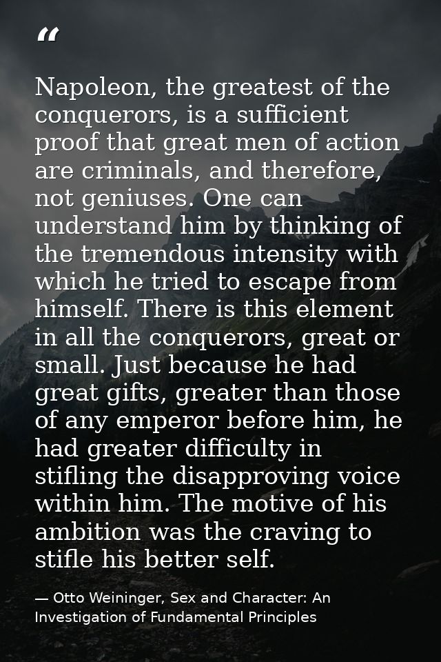Napoleon, the greatest of the conquerors, is a sufficient proof that great men of action are criminals, and therefore, n — Otto Weininger, Sex and Character: An Investigation of Fundamental Principles