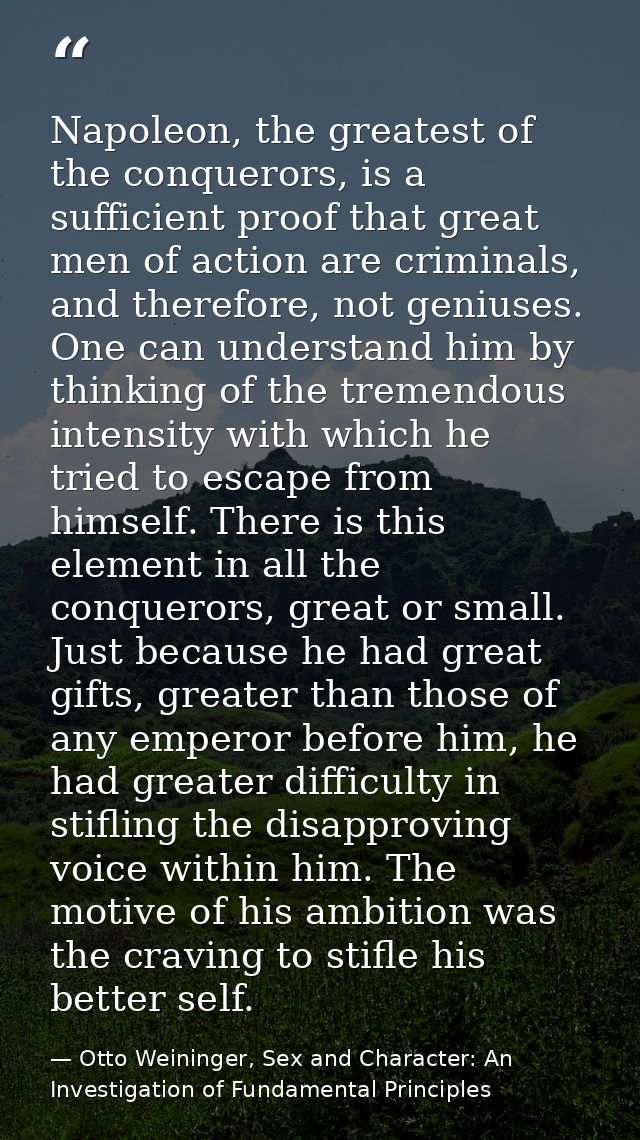Napoleon, the greatest of the conquerors, is a sufficient proof that great men of action are criminals, and therefore, n — Otto Weininger, Sex and Character: An Investigation of Fundamental Principles
