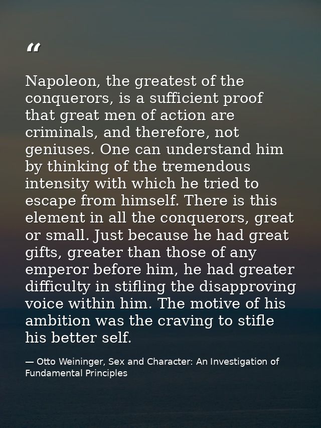 Napoleon, the greatest of the conquerors, is a sufficient proof that great men of action are criminals, and therefore, n — Otto Weininger, Sex and Character: An Investigation of Fundamental Principles