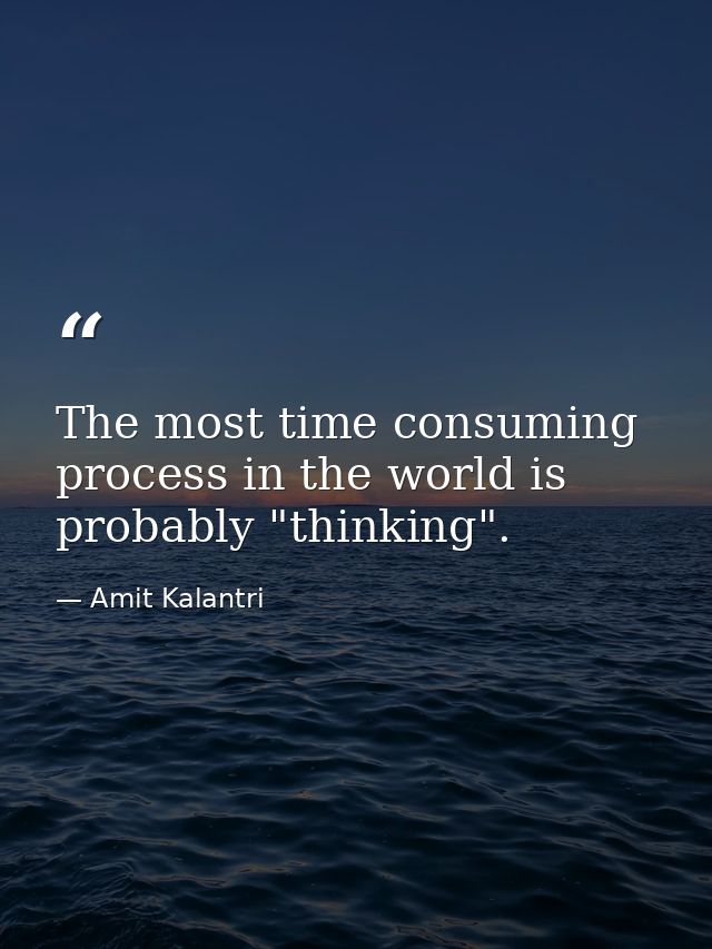 The most time consuming process in the world is probably "thinking". — Amit Kalantri