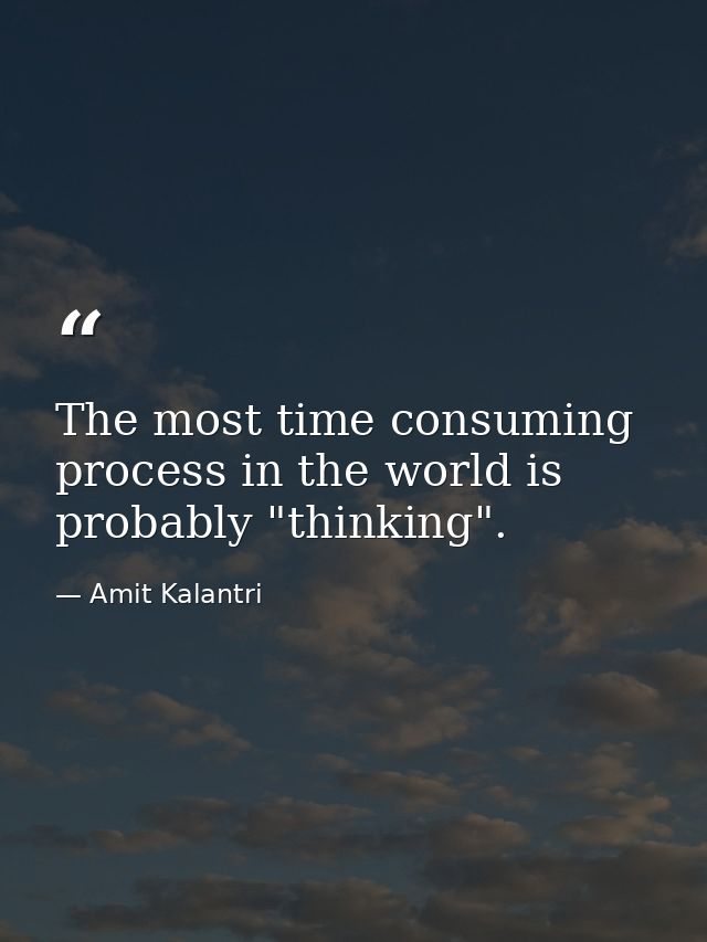 The most time consuming process in the world is probably "thinking". — Amit Kalantri
