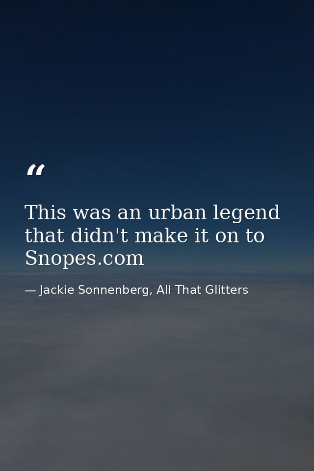 This was an urban legend that didn't make it on to Snopes.com — Jackie Sonnenberg, All That Glitters