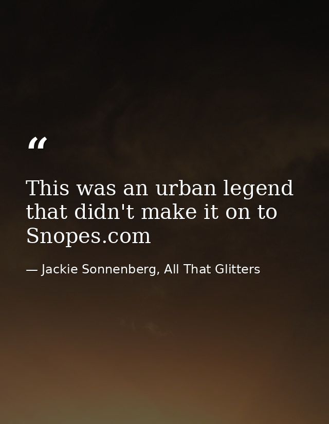 This was an urban legend that didn't make it on to Snopes.com — Jackie Sonnenberg, All That Glitters