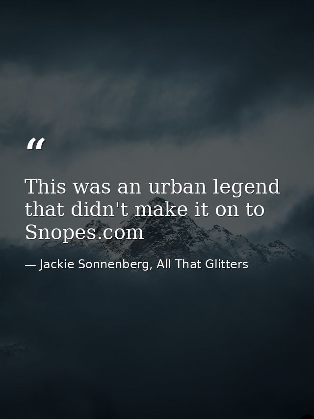 This was an urban legend that didn't make it on to Snopes.com — Jackie Sonnenberg, All That Glitters
