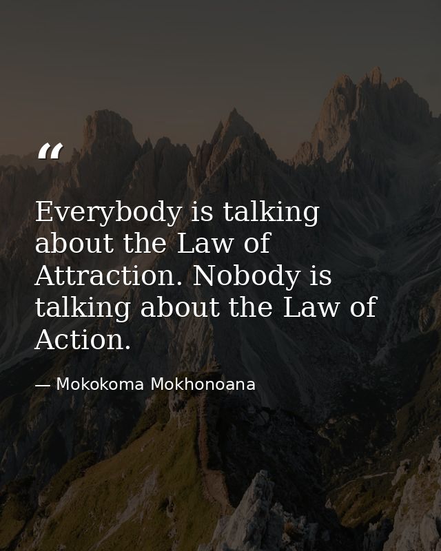Everybody is talking about the Law of Attraction. Nobody is talking about the Law of Action. — Mokokoma Mokhonoana