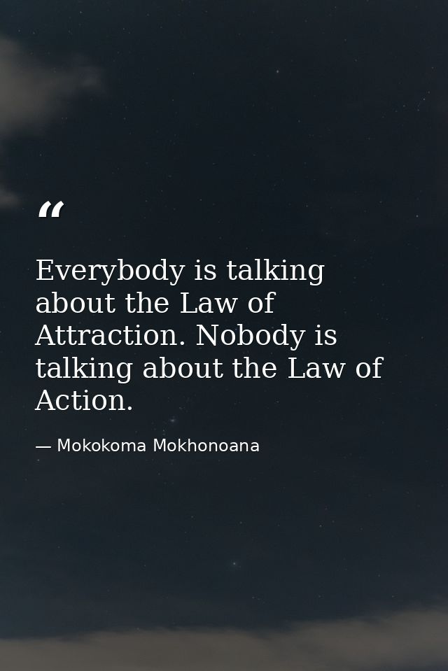 Everybody is talking about the Law of Attraction. Nobody is talking about the Law of Action. — Mokokoma Mokhonoana